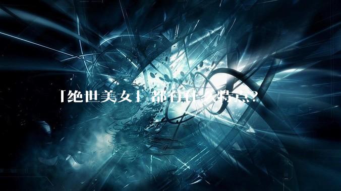 「绝世美女」都有什么特点？