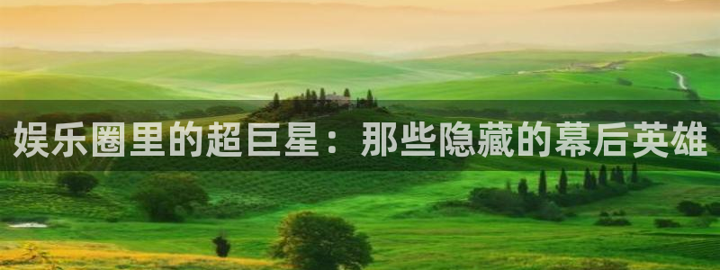 富邦娱乐：娱乐圈里的超巨星：那些隐藏的幕后英雄