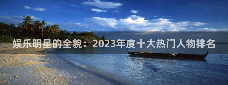 富邦娱乐：娱乐明星的全貌：2023年度十大热门人物排名