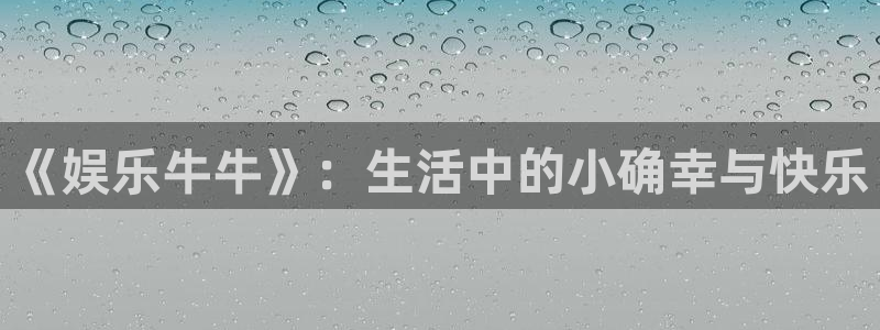 富邦娱乐：《娱乐牛牛》：生活中的小确幸与快乐